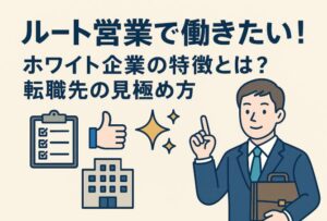 ルート営業で働きたい！ホワイト企業の特徴とは？転職先の見極め方