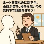ルート営業なのに話下手、会話が苦手、相手を思いやる気持ちで話題を作ろう！