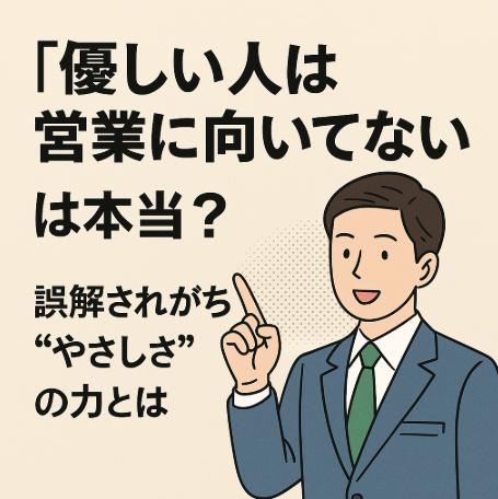 「優しい人は営業に向いてない」は本当？誤解されがちな“やさしさ”の力とは