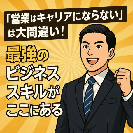 「営業はキャリアにならない」は大間違い！最強のビジネススキルがここにある