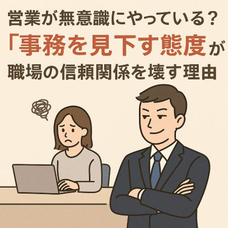 営業が無意識にやっている？「事務を見下す態度」が職場の信頼関係を壊す理由