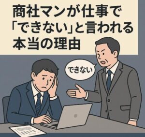 商社マンが仕事で「できない」と言われる本当の理由、教えます